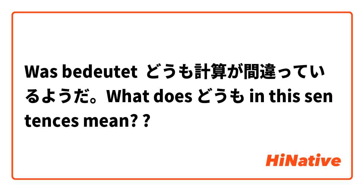 Was bedeutet どうも計算が間違っているようだ。What does どうも in this sentences mean??