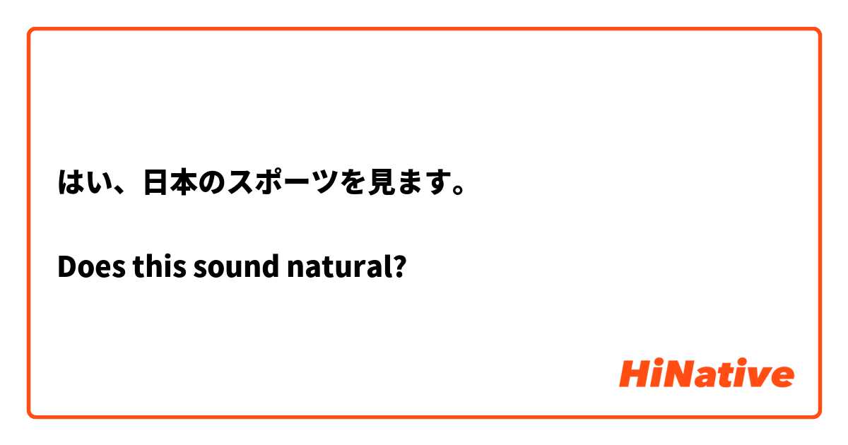 はい、日本のスポーツを見ます。

Does this sound natural?