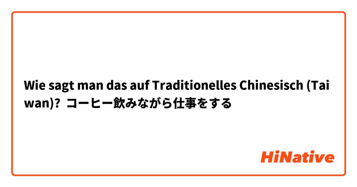 Wie sagt man das auf Traditionelles Chinesisch (Taiwan)? コーヒー飲みながら仕事をする