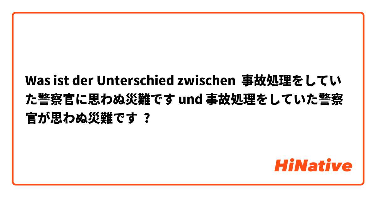 Was ist der Unterschied zwischen 事故処理をしていた警察官に思わぬ災難です und 事故処理をしていた警察官が思わぬ災難です ?