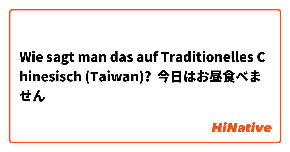 Wie sagt man das auf Traditionelles Chinesisch (Taiwan)? 今日はお昼食べません