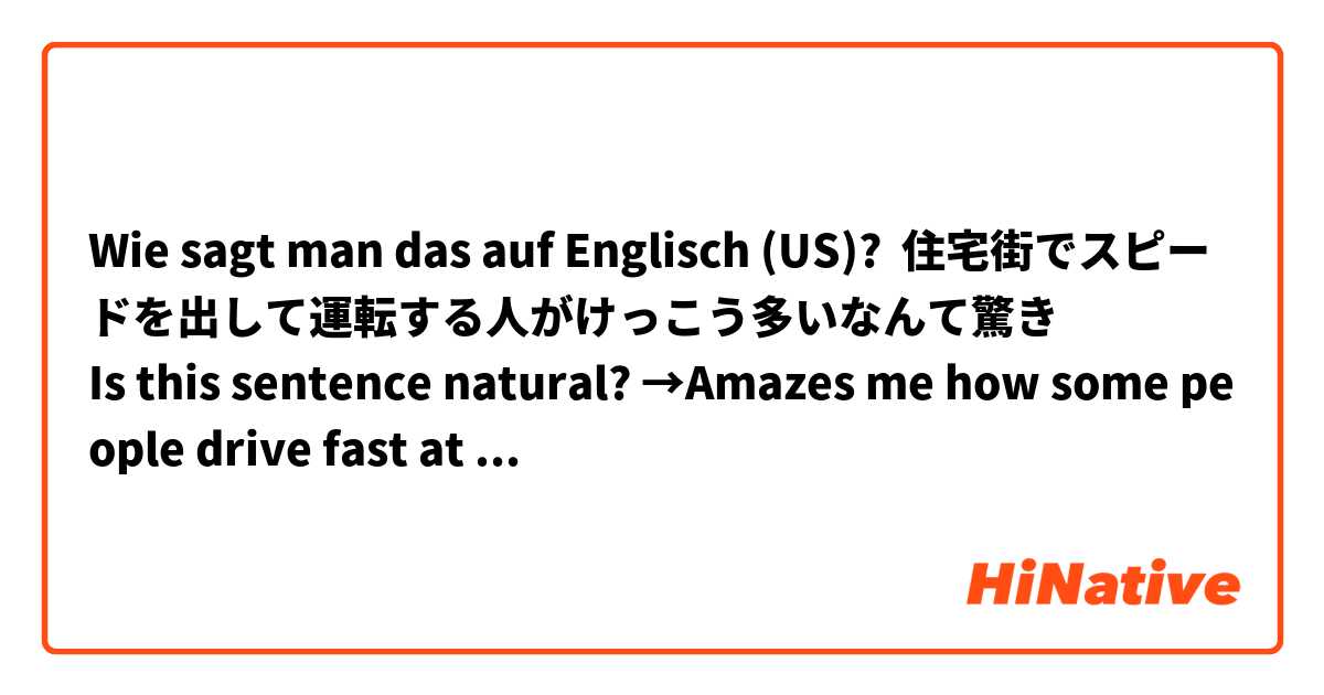 Wie sagt man das auf Englisch (US)? 住宅街でスピードを出して運転する人がけっこう多いなんて驚き
Is this sentence natural? →Amazes me how some people drive fast at a residential area. 

Do I need some adverb with “fast”?
I want to express it’s too fast for a residential area. 