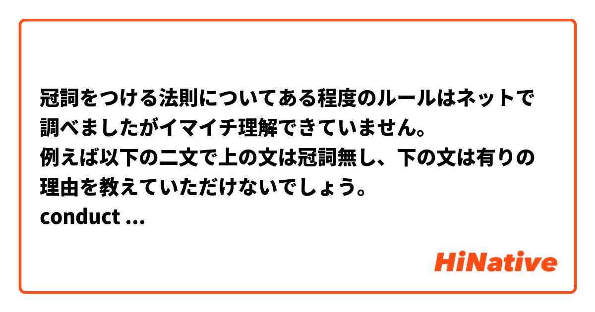 冠詞をつける法則についてある程度のルールはネットで調べましたがイマイチ理解できていません。
例えば以下の二文で上の文は冠詞無し、下の文は有りの理由を教えていただけないでしょう。
conduct research
conduct a sarvey

二文とも単語帳の例文から引用