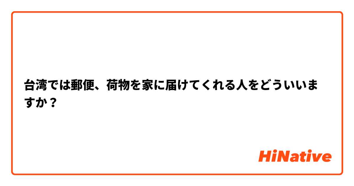 台湾では郵便、荷物を家に届けてくれる人をどういいますか？