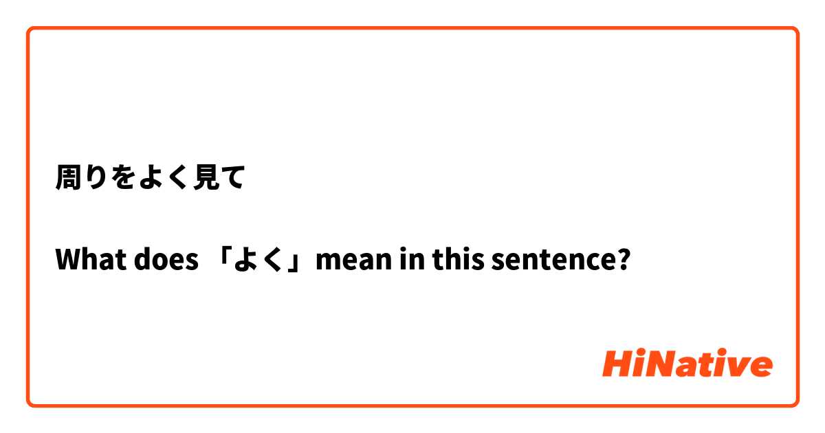 周りをよく見て

What does 「よく」mean in this sentence?
