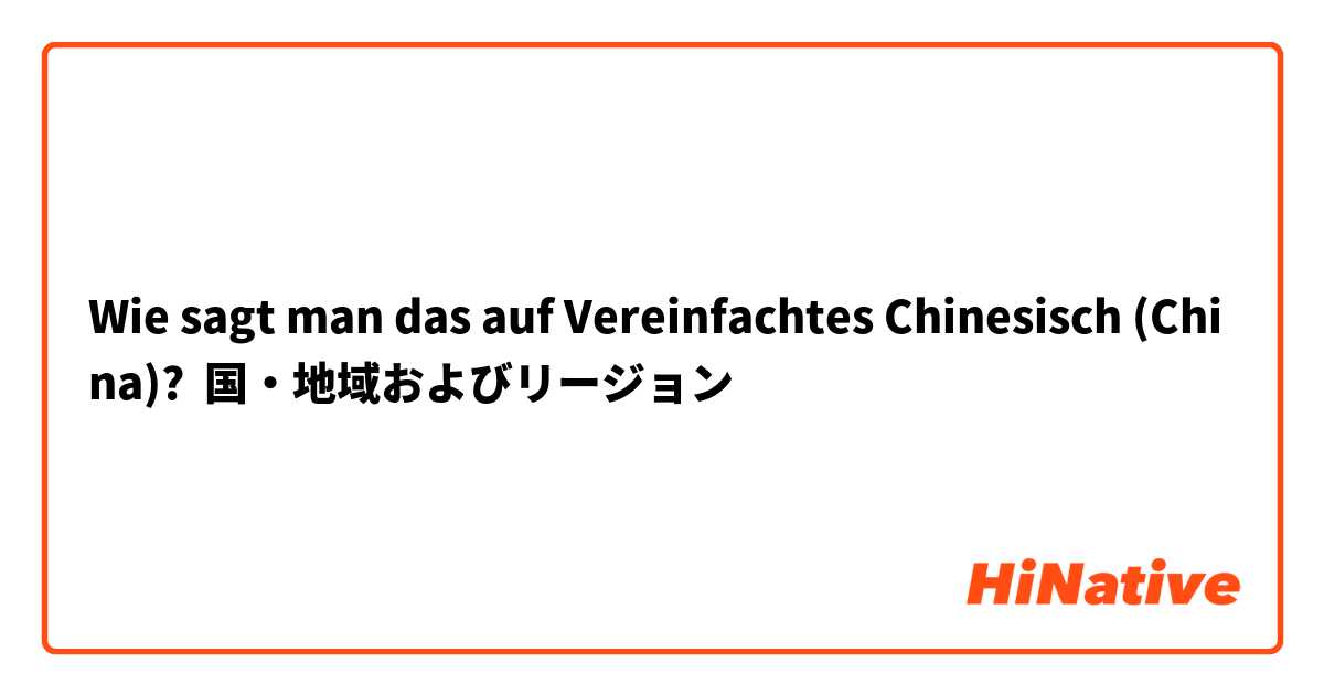 Wie sagt man das auf Vereinfachtes Chinesisch (China)? 国・地域およびリージョン