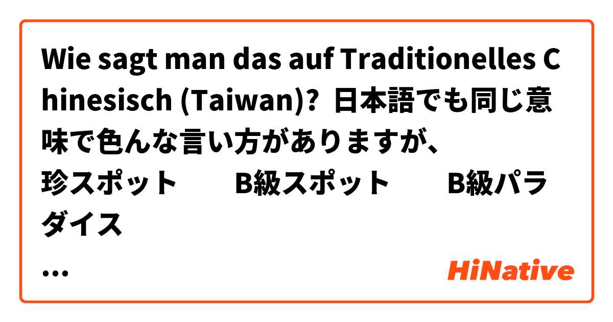 Wie sagt man das auf Traditionelles Chinesisch (Taiwan)? 日本語でも同じ意味で色んな言い方がありますが、
珍スポット　　B級スポット　　B級パラダイス
など