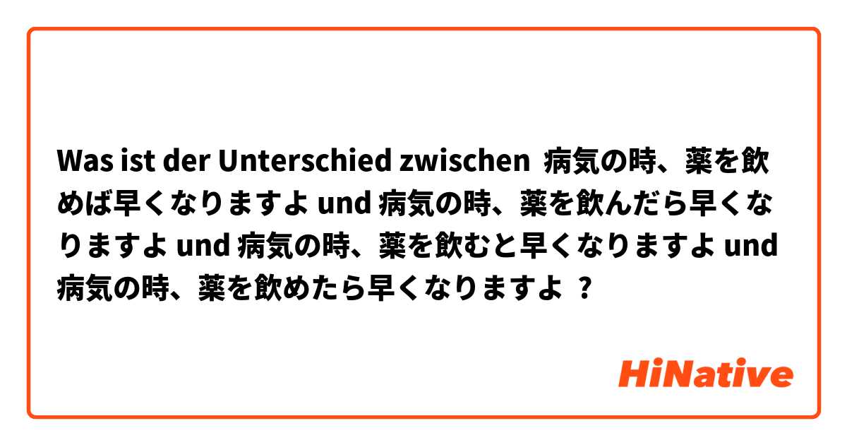 Was ist der Unterschied zwischen 病気の時、薬を飲めば早くなりますよ und 病気の時、薬を飲んだら早くなりますよ und 病気の時、薬を飲むと早くなりますよ und 病気の時、薬を飲めたら早くなりますよ ?