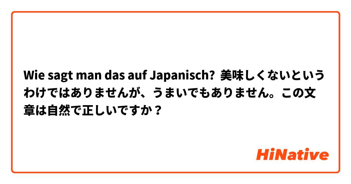 Wie sagt man das auf Japanisch? 美味しくないというわけではありませんが、うまいでもありません。この文章は自然で正しいですか？