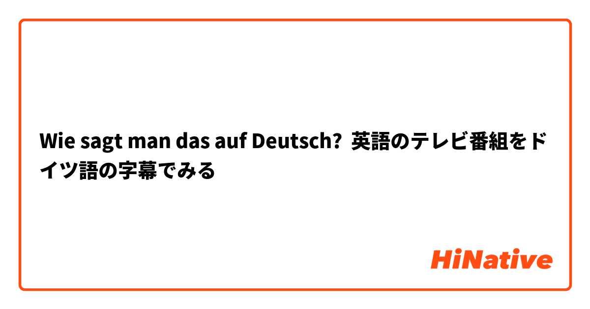 Wie sagt man das auf Deutsch? 英語のテレビ番組をドイツ語の字幕でみる