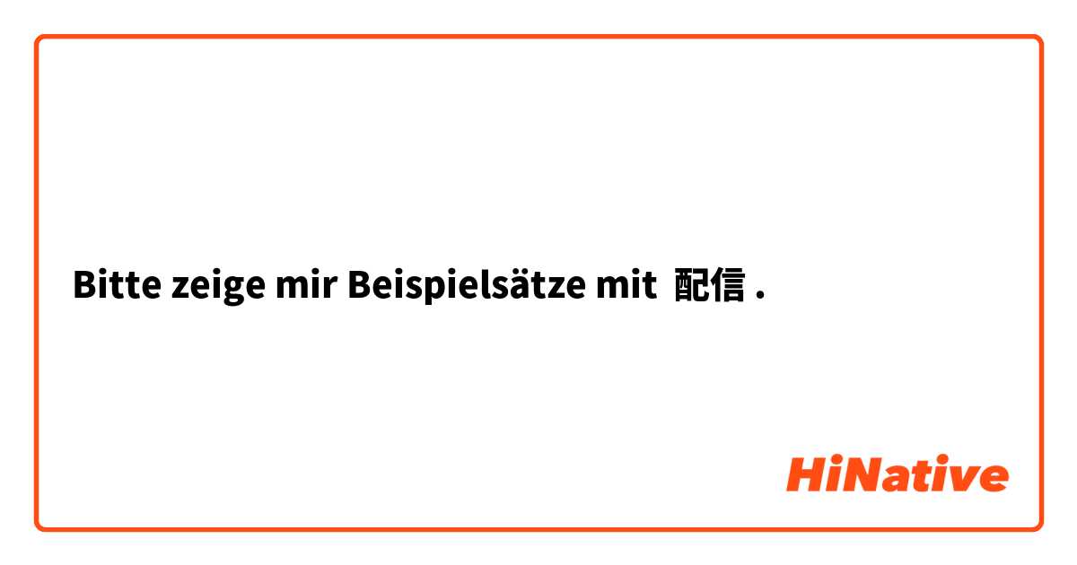 Bitte zeige mir Beispielsätze mit 配信.