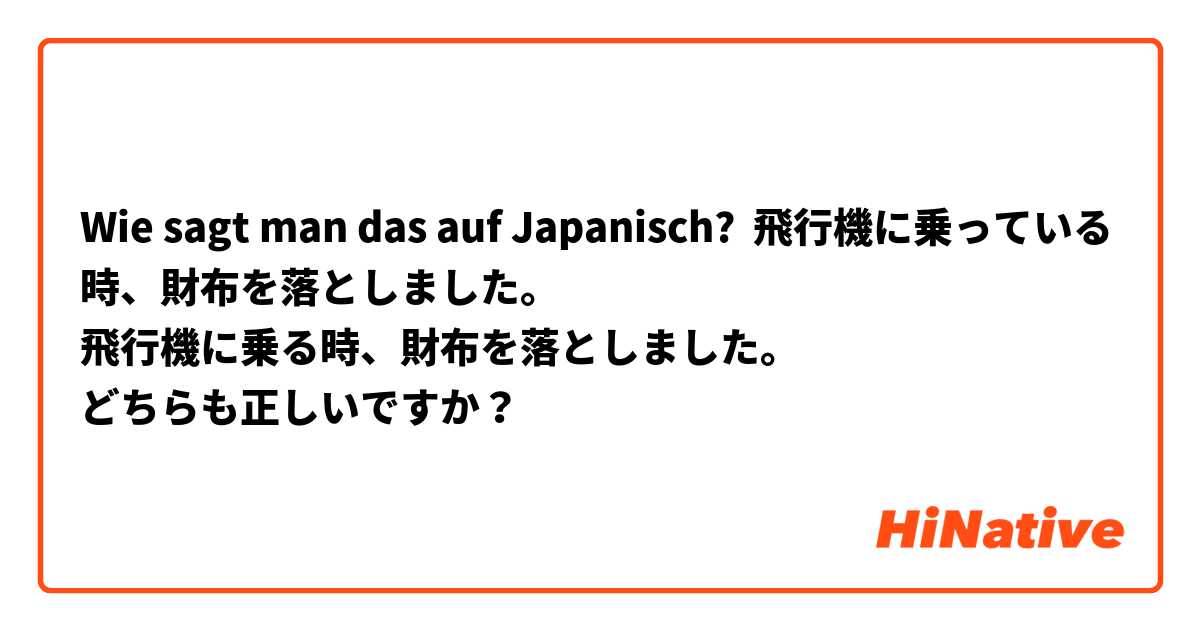 Wie sagt man das auf Japanisch? 飛行機に乗っている時、財布を落としました。
飛行機に乗る時、財布を落としました。
どちらも正しいですか？