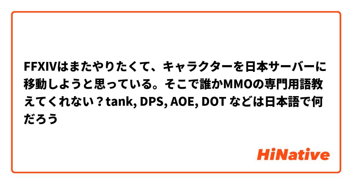 FFXIVはまたやりたくて、キャラクターを日本サーバーに移動しようと思っている。そこで誰かMMOの専門用語教えてくれない？tank, DPS, AOE, DOT などは日本語で何だろう
