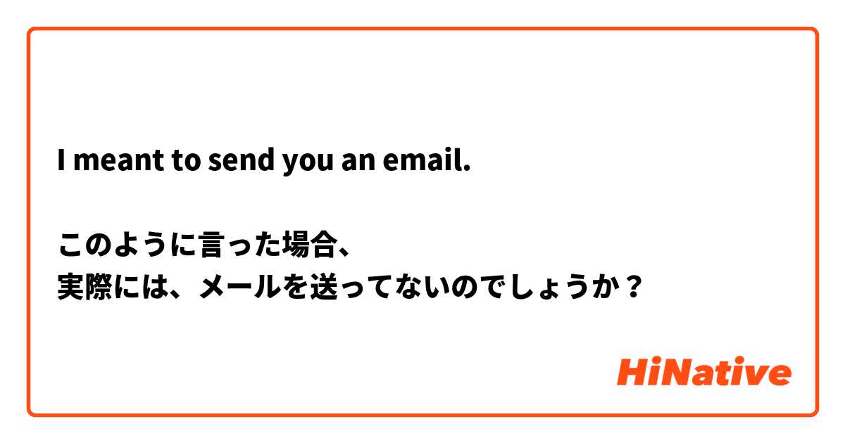 I meant to send you an email.

このように言った場合、
実際には、メールを送ってないのでしょうか？