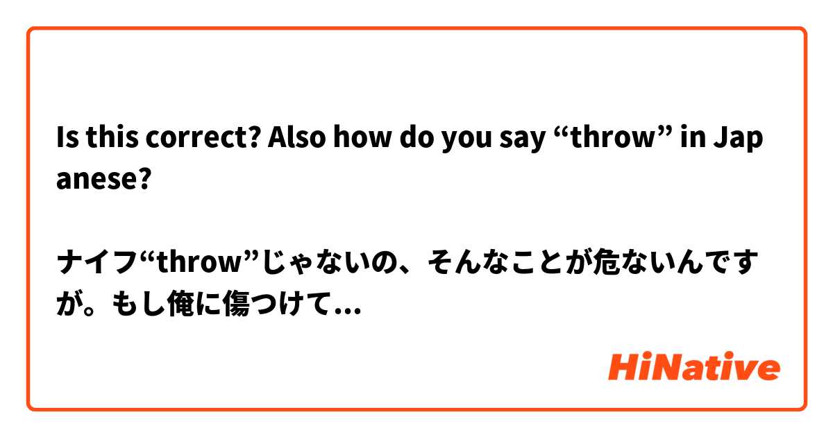 Is this correct? Also how do you say “throw” in Japanese?

ナイフ“throw”じゃないの、そんなことが危ないんですが。もし俺に傷つけてその後お前を殺せクソ餓鬼。
