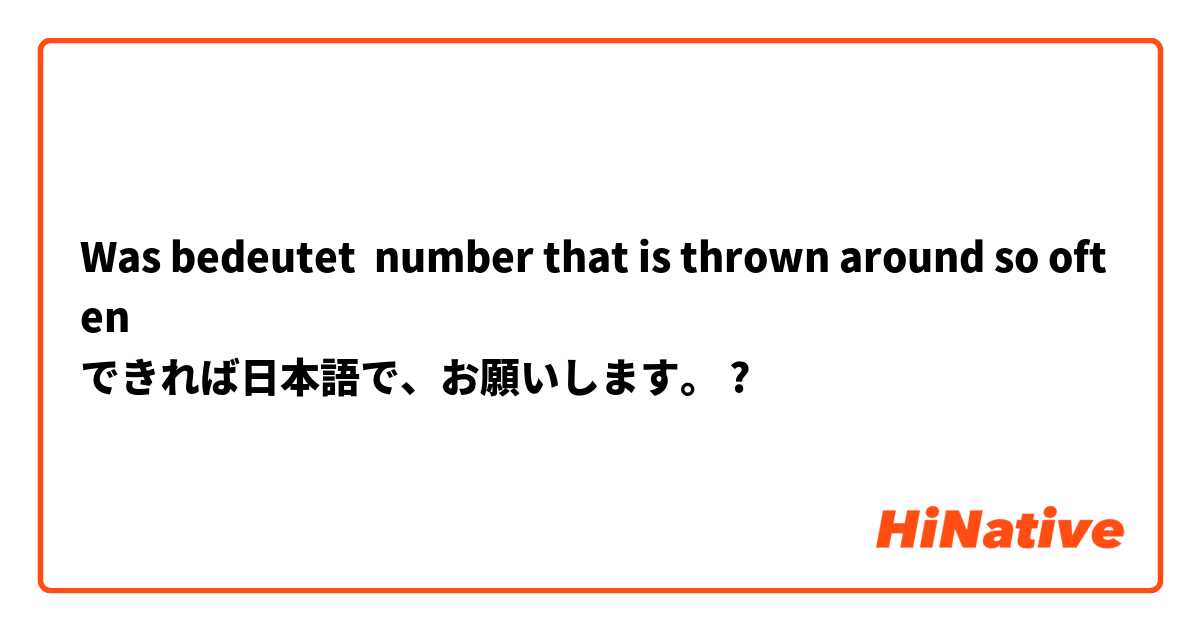 Was bedeutet number that is thrown around so often
できれば日本語で、お願いします。?