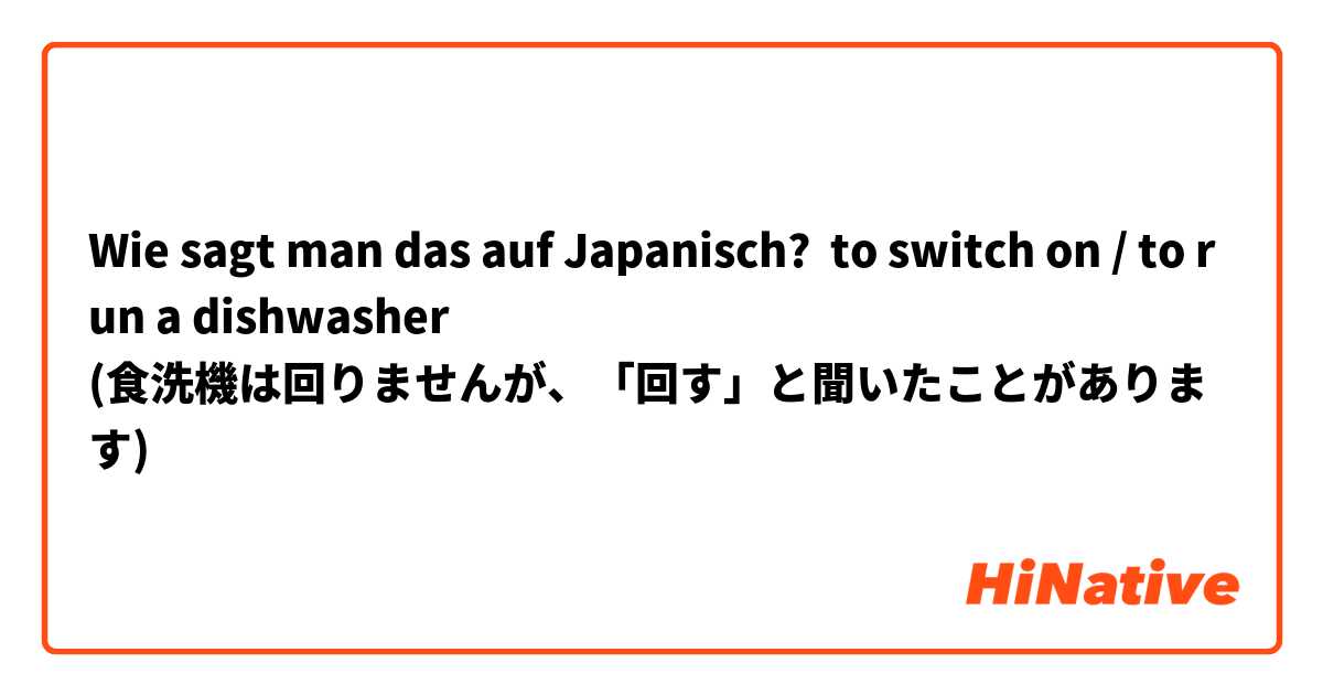Wie sagt man das auf Japanisch? to switch on / to run a dishwasher
(食洗機は回りませんが、「回す」と聞いたことがあります)