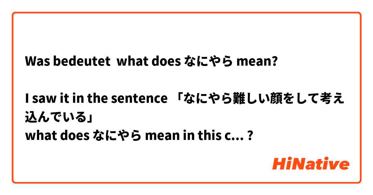 Was bedeutet what does なにやら mean?

I saw it in the sentence 「なにやら難しい顔をして考え込んでいる」
what does なにやら mean in this context??