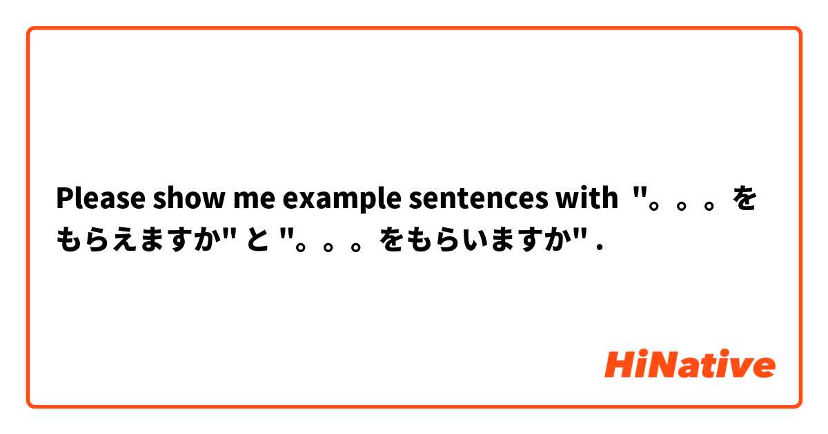 Please show me example sentences with "。。。をもらえますか" と "。。。をもらいますか".