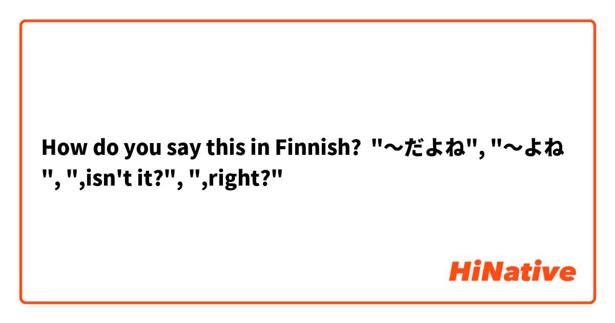 How do you say this in Finnish? "〜だよね", "〜よね", ",isn't it?", ",right?"