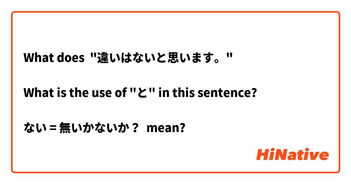 What does "違いはないと思います。"

What is the use of "と" in this sentence?

ない = 無いかないか？

 mean?