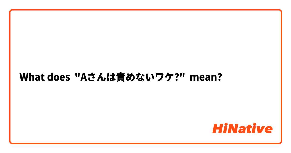 What does "Aさんは責めないワケ?" mean?