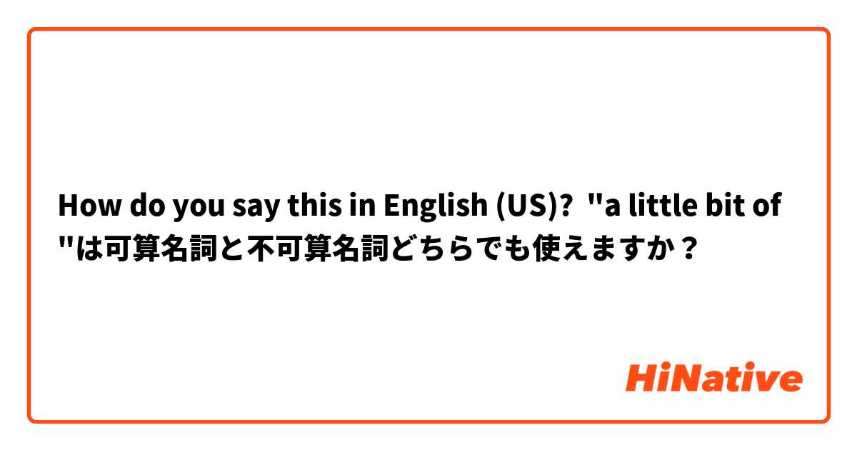 How do you say this in English (US)? "a little bit of"は可算名詞と不可算名詞どちらでも使えますか？