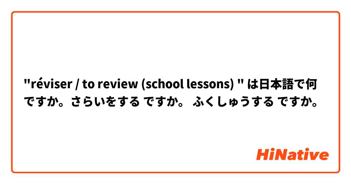 "réviser / to review (school lessons) " は日本語で何ですか。さらいをする ですか。 ふくしゅうする ですか。