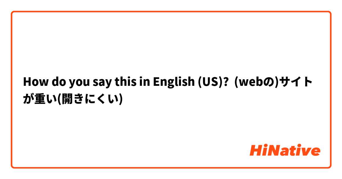 How do you say this in English (US)? (webの)サイトが重い(開きにくい)
