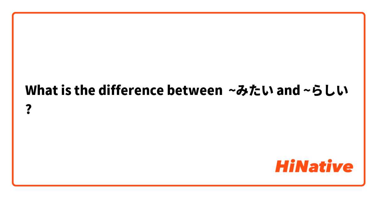 What is the difference between ~みたい and ~らしい ?