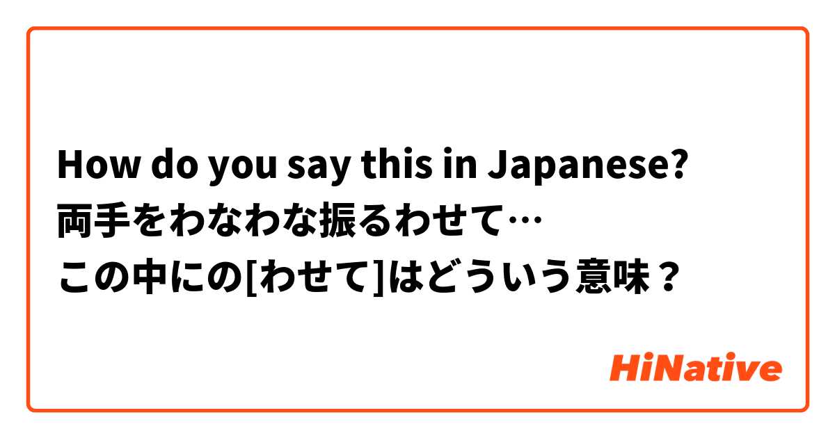 How do you say this in Japanese? ‎両手をわなわな振るわせて…
この中にの[わせて]はどういう意味？