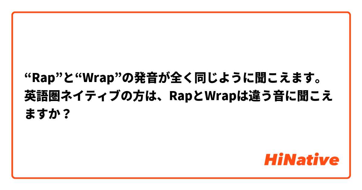 “Rap”と“Wrap”の発音が全く同じように聞こえます。英語圏ネイティブの方は、RapとWrapは違う音に聞こえますか？