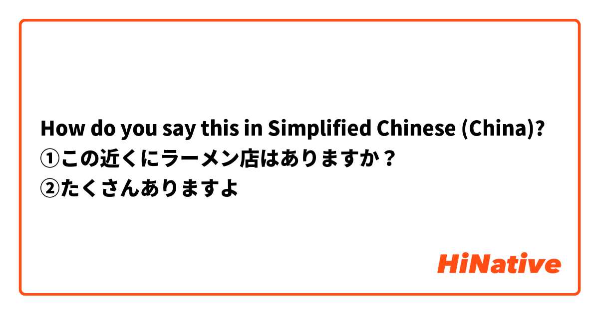 How do you say this in Simplified Chinese (China)? ①この近くにラーメン店はありますか？
②たくさんありますよ