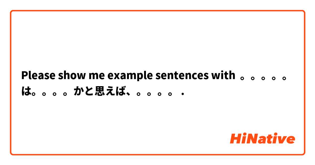 Please show me example sentences with 。。。。。は。。。。かと思えば、。。。。.