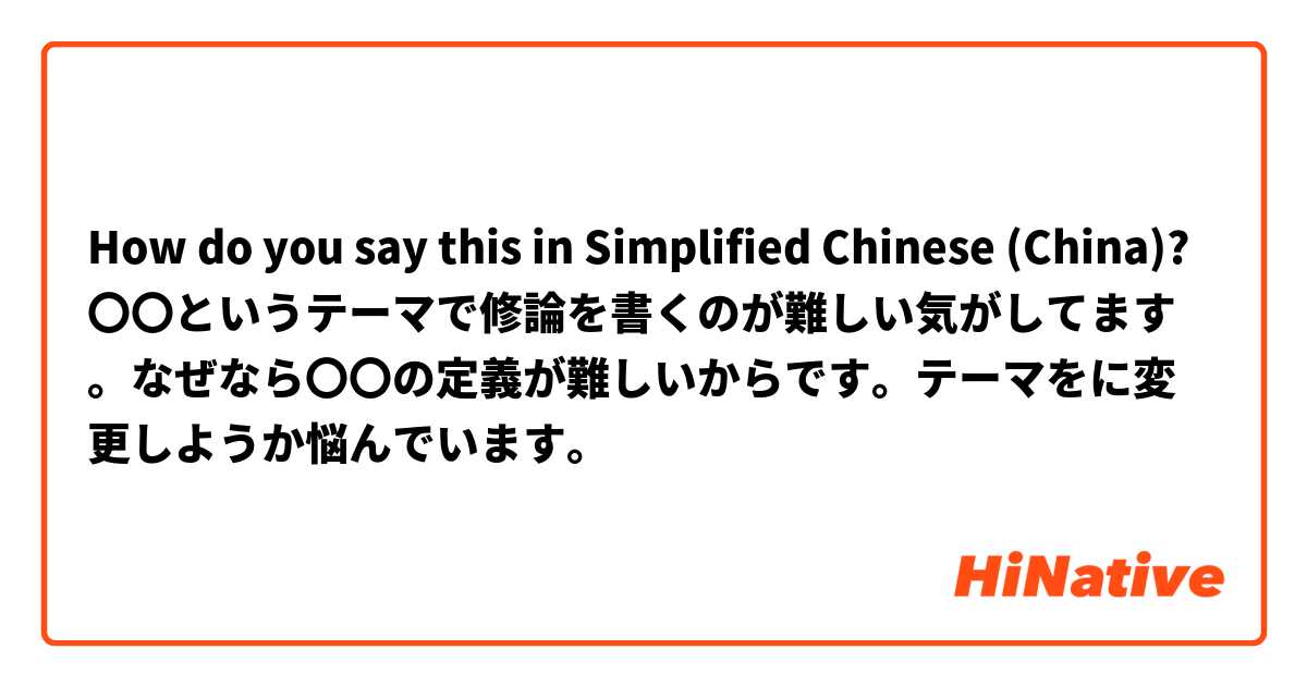 How do you say this in Simplified Chinese (China)? 〇〇というテーマで修論を書くのが難しい気がしてます。なぜなら〇〇の定義が難しいからです。テーマを△△に変更しようか悩んでいます。