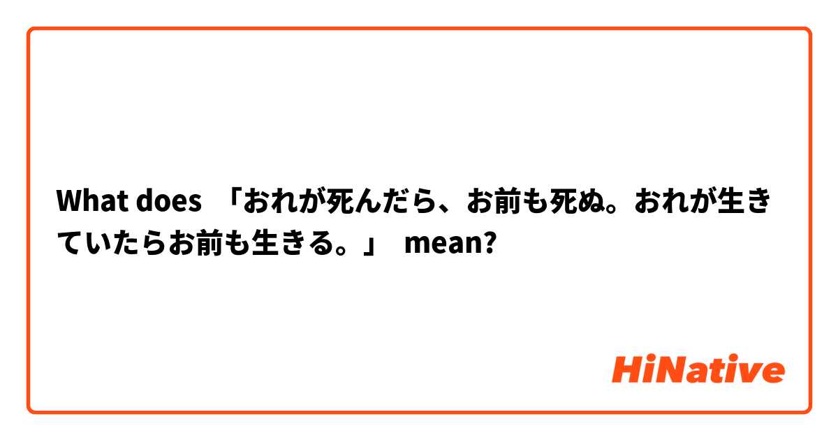 What does 「おれが死んだら、お前も死ぬ。おれが生きていたらお前も生きる。」 mean?