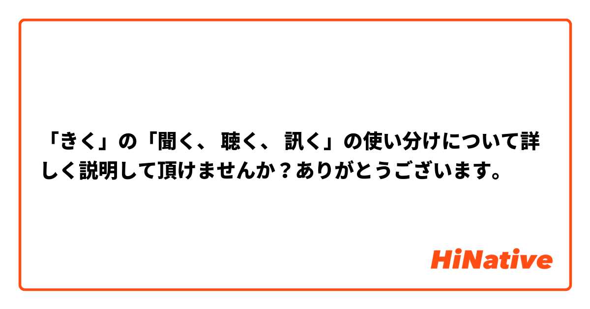 「きく」の「聞く、 聴く、 訊く」の使い分けについて詳しく説明して頂けませんか？ありがとうございます。