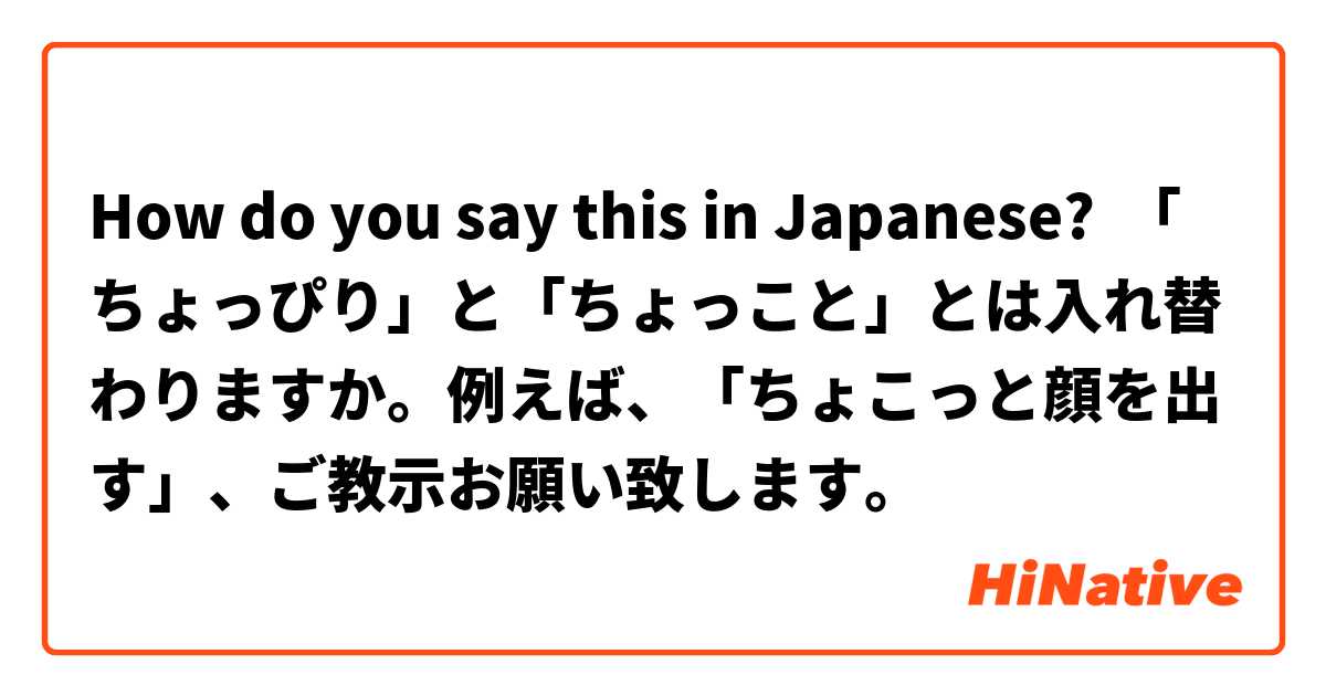How do you say this in Japanese? 「ちょっぴり」と「ちょっこと」とは入れ替わりますか。例えば、「ちょこっと顔を出す」、ご教示お願い致します。
