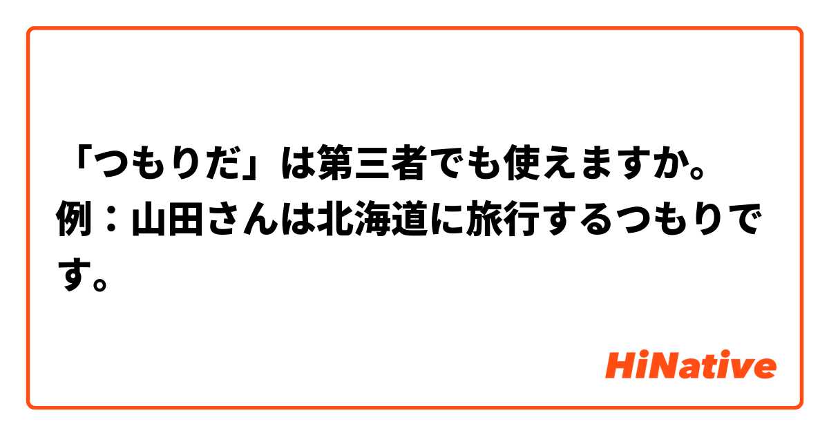 「つもりだ」は第三者でも使えますか。
例：山田さんは北海道に旅行するつもりです。