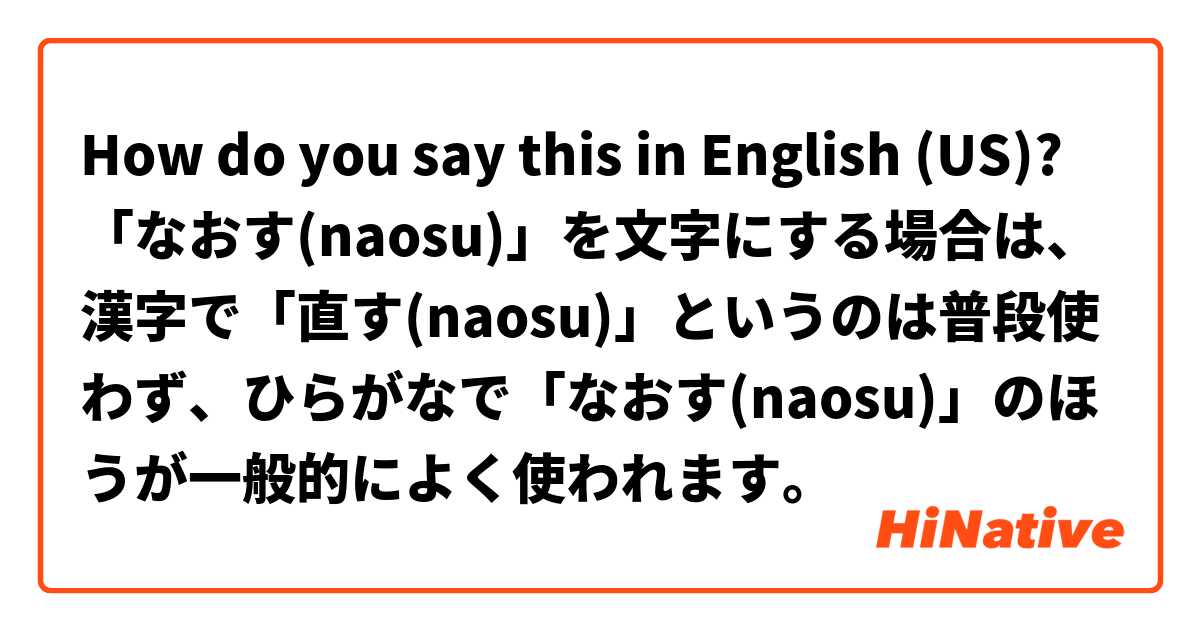 How do you say this in English (US)? 「なおす(naosu)」を文字にする場合は、漢字で「直す(naosu)」というのは普段使わず、ひらがなで「なおす(naosu)」のほうが一般的によく使われます。