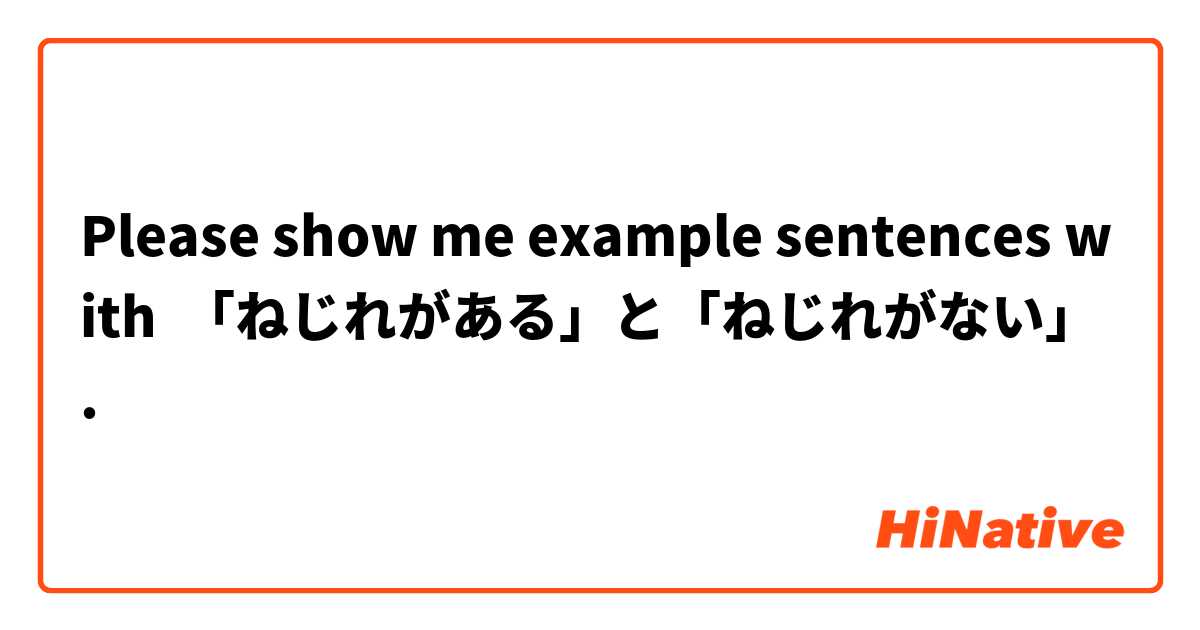 Please show me example sentences with 「ねじれがある」と「ねじれがない」.