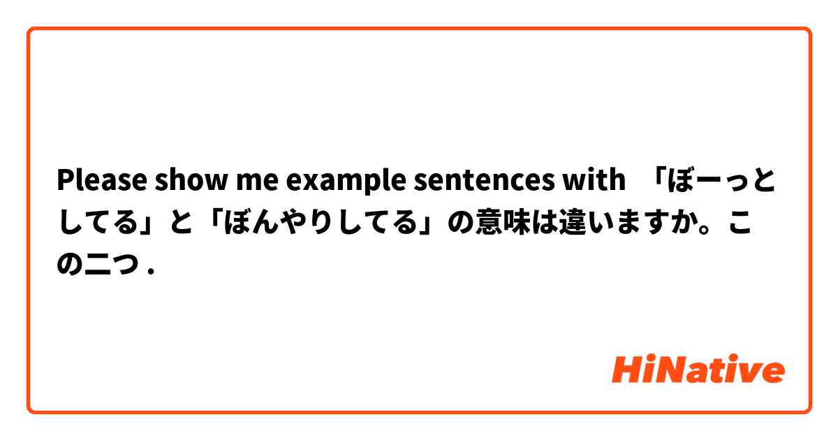 Please show me example sentences with 「ぼーっとしてる」と「ぼんやりしてる」の意味は違いますか。この二つ.