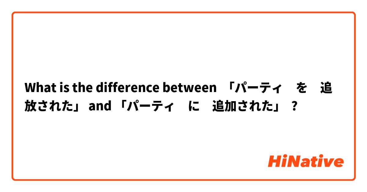 What is the difference between 「パーティ　を　追放された」 and 「パーティ　に　追加された」 ?