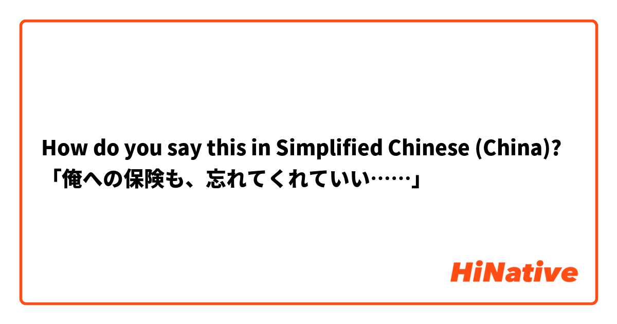 How do you say this in Simplified Chinese (China)? 「俺への保険も、忘れてくれていい……」