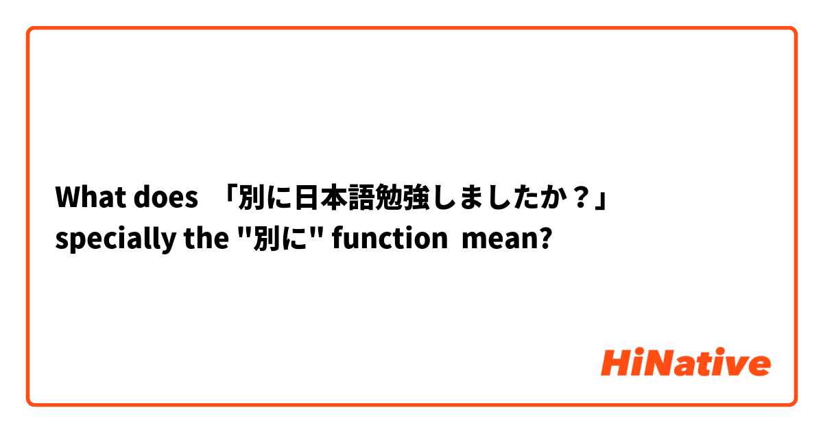 What does 「別に日本語勉強しましたか？」
specially the "別に" function mean?