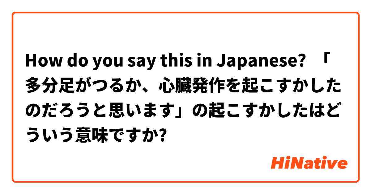 How do you say this in Japanese? 「多分足がつるか、心臓発作を起こすかしたのだろうと思います」の起こすかしたはどういう意味ですか?