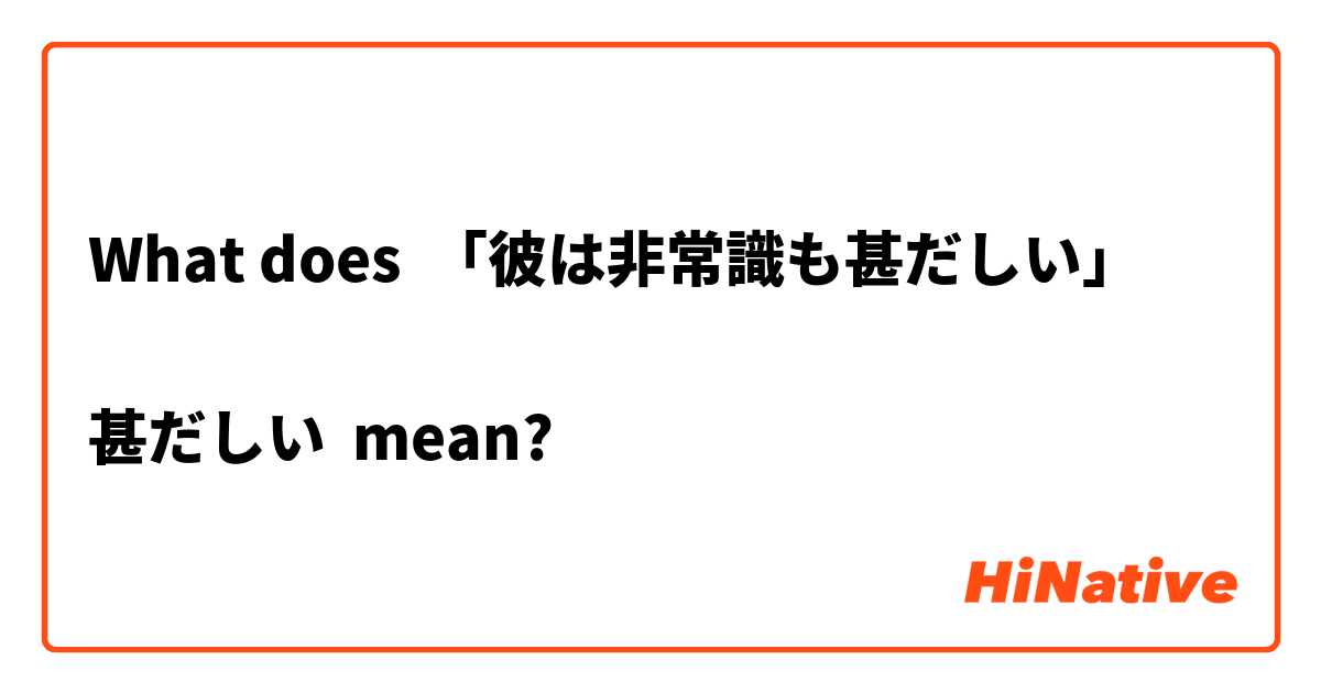 What does 「彼は非常識も甚だしい」

甚だしい mean?