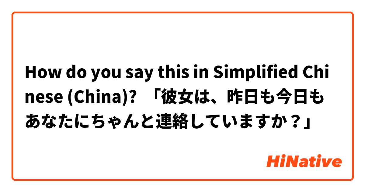 How do you say this in Simplified Chinese (China)? 「彼女は、昨日も今日もあなたにちゃんと連絡していますか？」