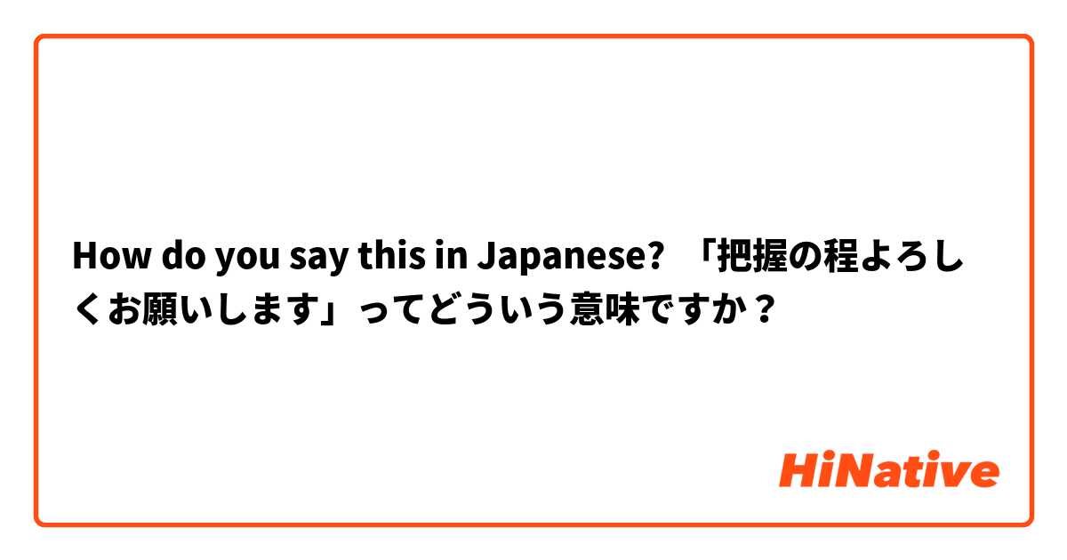 How do you say this in Japanese? 「把握の程よろしくお願いします」ってどういう意味ですか？