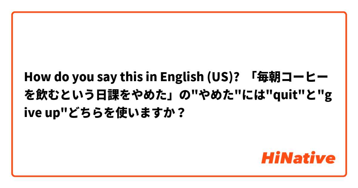 How do you say this in English (US)? 「毎朝コーヒーを飲むという日課をやめた」の"やめた"には"quit"と"give up"どちらを使いますか？